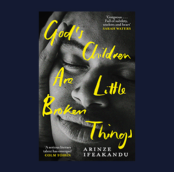God's Children Are Broken Little Things gan Arinze Ifeakandu (Orion, Weidenfeld & Nicolson)