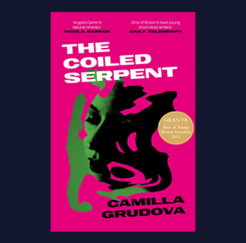 The Coiled Serpent by Camilla Grudova (Atlantic Books)
