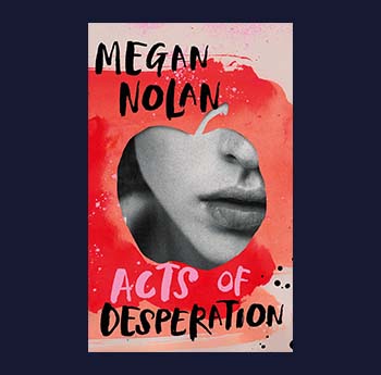 Acts of Desperation by Megan Nolan (Jonathan Cape)