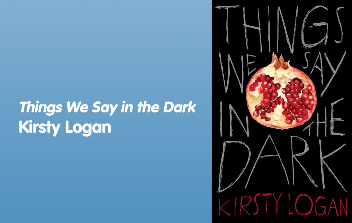 Kirsty Logan - 'Things We Say in the Dark'